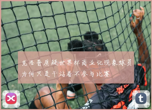 克洛普质疑世界杯商业化现象球员为何只是干站着不参与比赛