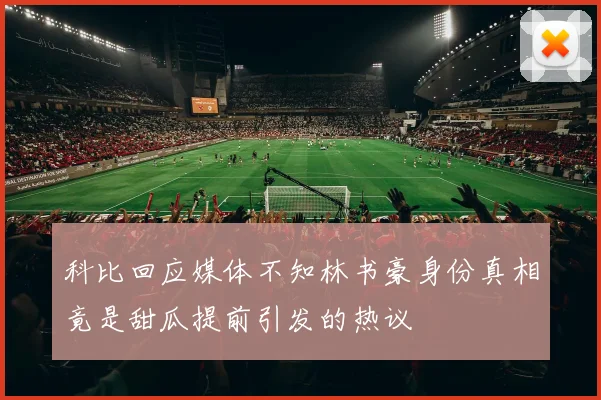 科比回应媒体不知林书豪身份真相竟是甜瓜提前引发的热议