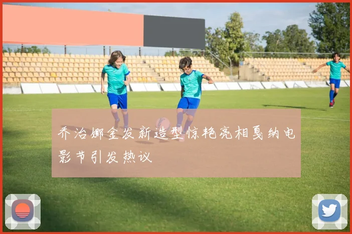 乔治娜金发新造型惊艳亮相戛纳电影节引发热议