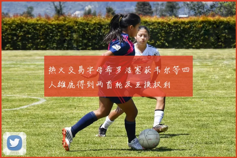 热火交易字母希罗活塞获韦尔等四人雄鹿得到两首轮及互换权利