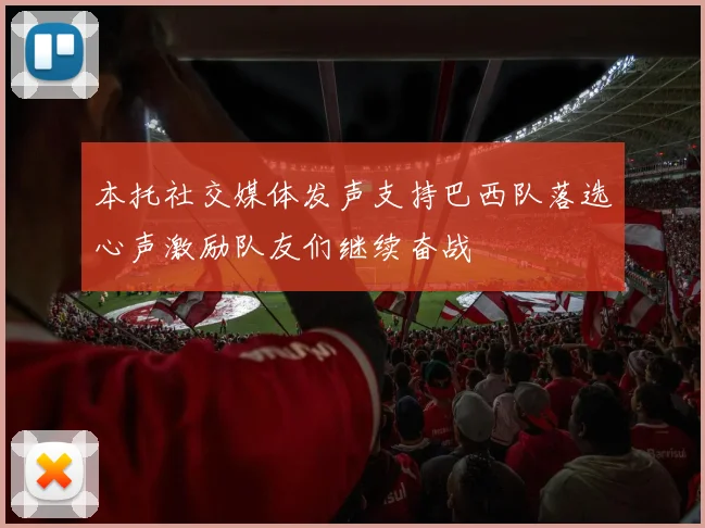 本托社交媒体发声支持巴西队落选心声激励队友们继续奋战