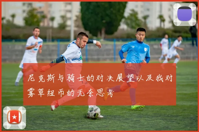 尼克斯与骑士的对决展望以及我对雾草纽币的无奈思考