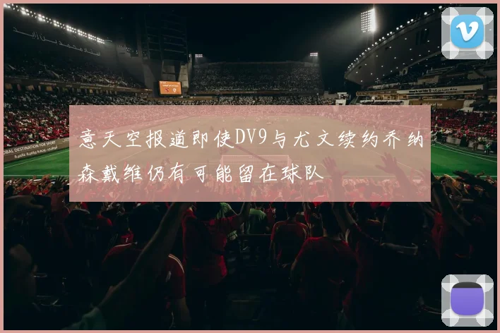 意天空报道即使DV9与尤文续约乔纳森戴维仍有可能留在球队