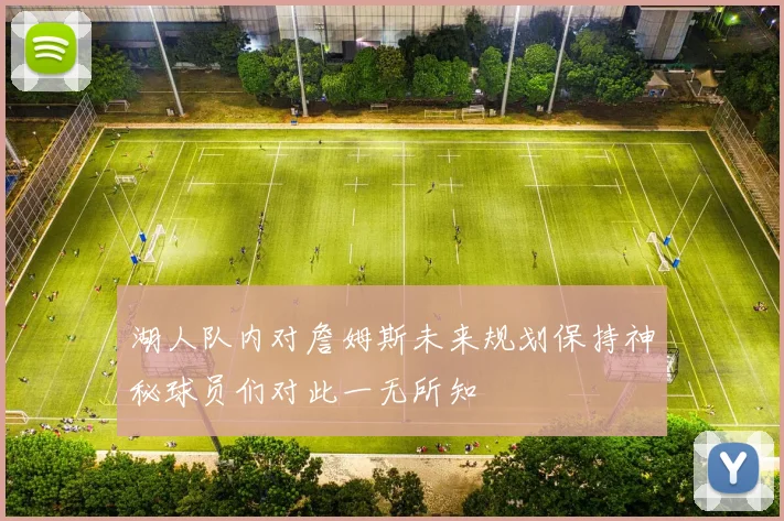 湖人队内对詹姆斯未来规划保持神秘球员们对此一无所知